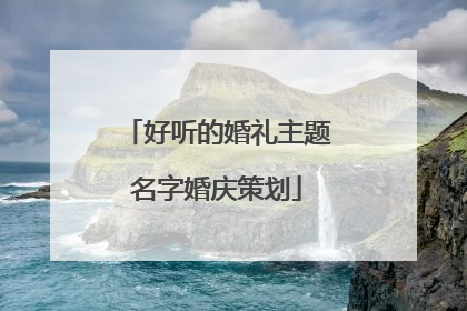 好听的婚礼主题名字婚庆策划
