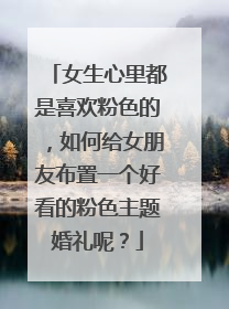 女生心里都是喜欢粉色的,如何给女朋友布置一个好看的粉色主题婚礼呢?