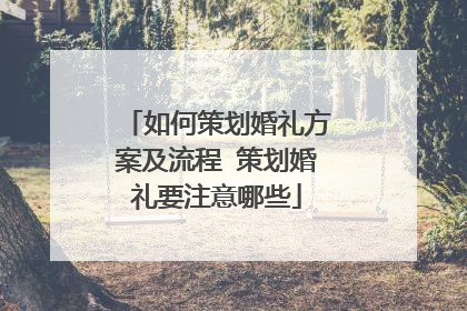 如何策划婚礼方案及流程 策划婚礼要注意哪些