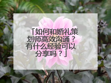 如何和婚礼策划师高效沟通？有什么经验可以分享吗？