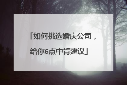 如何挑选婚庆公司,给你6点中肯建议