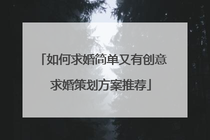 如何求婚简单又有创意 求婚策划方案推荐