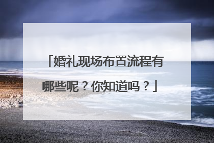婚礼现场布置流程有哪些呢？你知道吗？