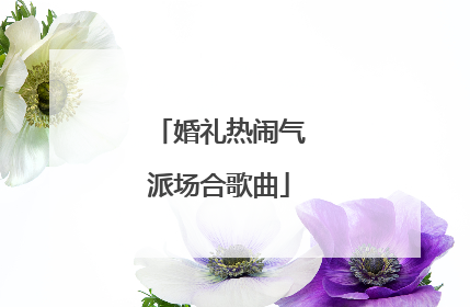 婚礼热闹气派场合歌曲