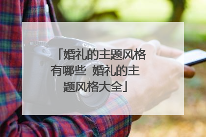 婚礼的主题风格有哪些 婚礼的主题风格大全