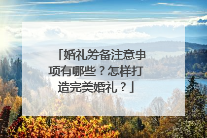 婚礼筹备注意事项有哪些？怎样打造完美婚礼？