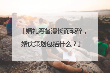 婚礼筹备漫长而琐碎,婚庆策划包括什么?