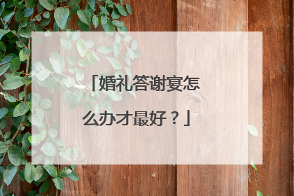 婚礼答谢宴怎么办才最好？