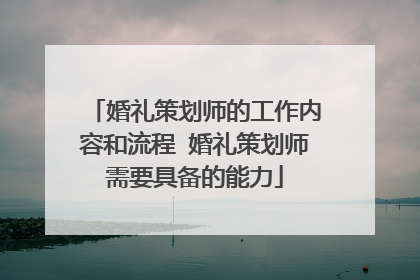 婚礼策划师的工作内容和流程 婚礼策划师需要具备的能力