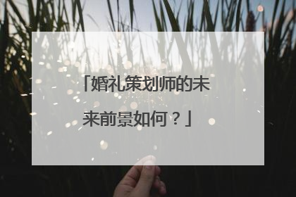 婚礼策划师的未来前景如何？