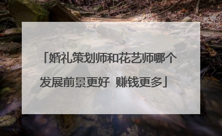 婚礼策划师和花艺师哪个发展前景更好 赚钱更多