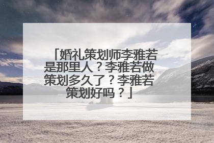婚礼策划师李雅若是那里人？李雅若做策划多久了？李雅若策划好吗？