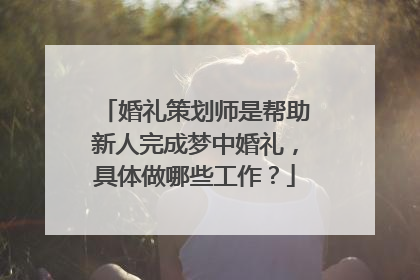 婚礼策划师是帮助新人完成梦中婚礼，具体做哪些工作？