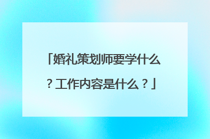 婚礼策划师要学什么?工作内容是什么?