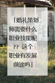 婚礼策划师需要什么职业技能呢?? 这个职业有发展前途吗