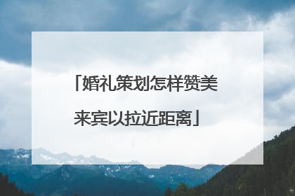 婚礼策划怎样赞美来宾以拉近距离