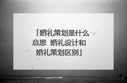 婚礼策划是什么意思 婚礼设计和婚礼策划区别