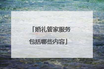 婚礼管家服务包括哪些内容