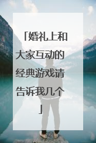 婚礼上和大家互动的经典游戏请告诉我几个