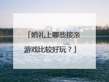 婚礼上哪些接亲游戏比较好玩？