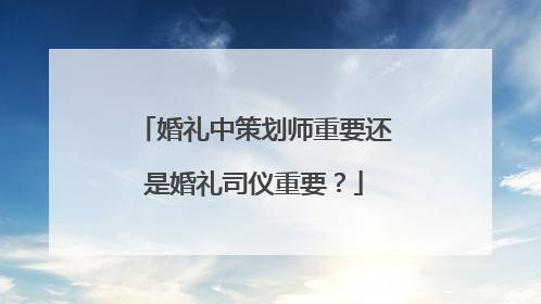婚礼中策划师重要还是婚礼司仪重要?