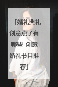 婚礼典礼创意点子有哪些 创意婚礼节目推荐