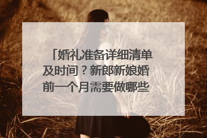 婚礼准备详细清单及时间？新郎新娘婚前一个月需要做哪些准备？北京昌平有哪些特色习俗？