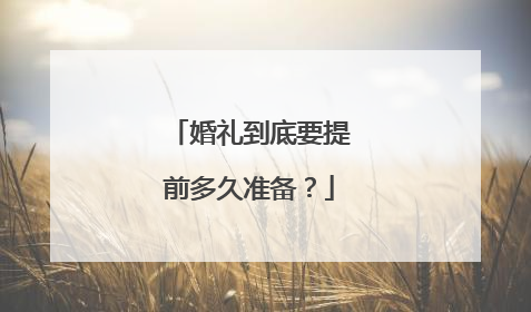 婚礼到底要提前多久准备？