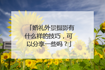 婚礼外景摄影有什么样的技巧，可以分享一些吗？