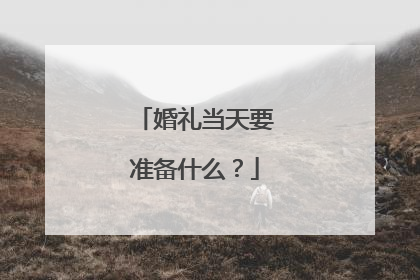婚礼当天要准备什么?