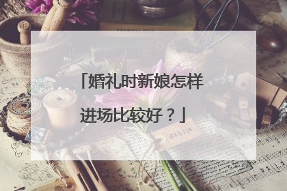 婚礼时新娘怎样进场比较好?
