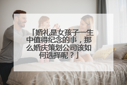婚礼是女孩子一生中值得纪念的事，那么婚庆策划公司该如何选择呢？