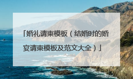 婚礼请柬模板(结婚时的婚宴请柬模板及范文大全)