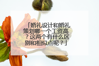 婚礼设计和婚礼策划哪一个工资高？这两个有什么区别和相似点呢？