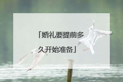 婚礼要提前多久开始准备