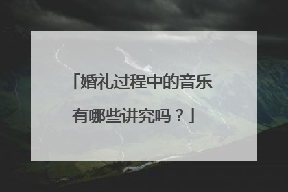 婚礼过程中的音乐有哪些讲究吗？