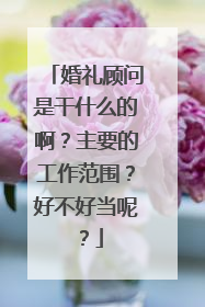 婚礼顾问是干什么的啊?主要的工作范围?好不好当呢?