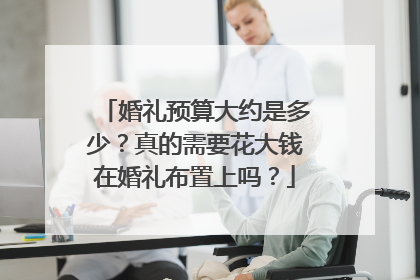 婚礼预算大约是多少?真的需要花大钱在婚礼布置上吗?