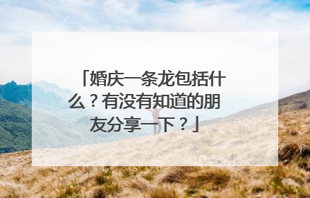 婚庆一条龙包括什么？有没有知道的朋友分享一下？