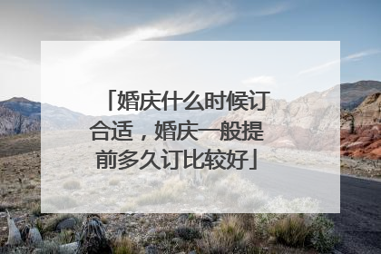 婚庆什么时候订合适,婚庆一般提前多久订比较好