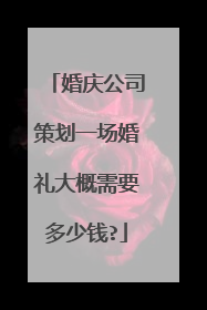 婚庆公司策划一场婚礼大概需要多少钱?
