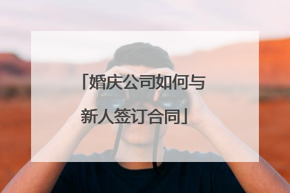 婚庆公司如何与新人签订合同