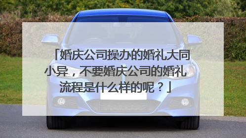 婚庆公司操办的婚礼大同小异,不要婚庆公司的婚礼流程是什么样的呢?