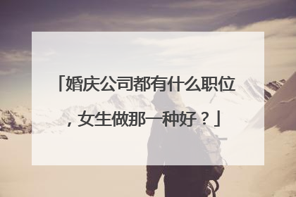 婚庆公司都有什么职位，女生做那一种好？