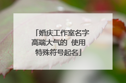 婚庆工作室名字高端大气的 使用特殊符号起名