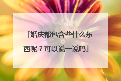 婚庆都包含些什么东西呢？可以说一说吗