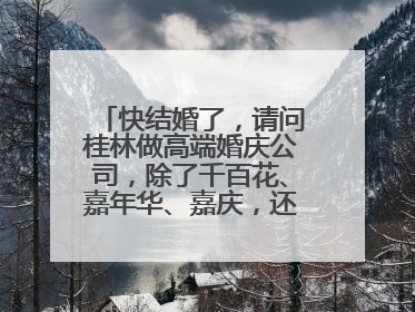 快结婚了,请问桂林做高端婚庆公司,除了千百花、嘉年华、嘉庆,还有什么性价比好些的婚庆公司么?