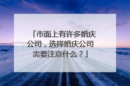 市面上有许多婚庆公司，选择婚庆公司需要注意什么？