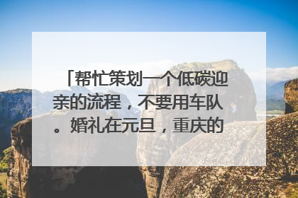 帮忙策划一个低碳迎亲的流程,不要用车队。婚礼在元旦,重庆的天气较冷,租自行车也租不到了。