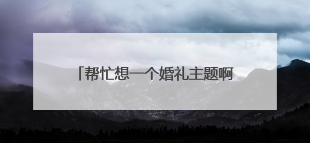 帮忙想一个婚礼主题啊！！！布置是以紫色为主的！先谢谢大家了啊